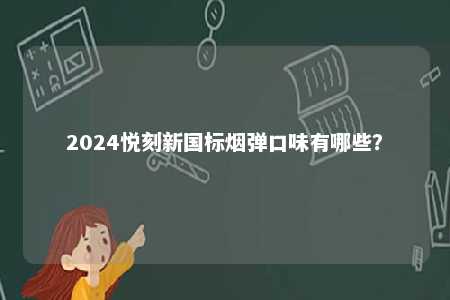 2024悦刻新国标烟弹口味有哪些

？ 